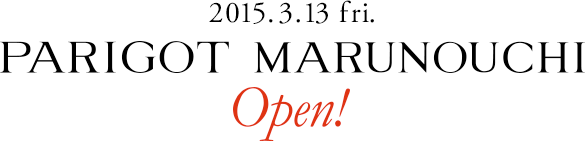2015.3.13 fri. PARIGOT MARUNOUCHI Open!