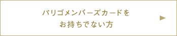 パリゴメンバーズカードをお持ちでない方